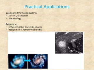 Practical Applications
Geographic Information Systems:
• Terrain Classification
• Meteorology
Astronomy:
• Enhancement of telescopic images
• Recognition of Astronomical Bodies
 
