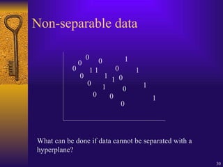 30
Non-separable data
0
0
0 0
0
0
0
0
1
1
1
1
1
0
0
1
1
1
1
0
0
What can be done if data cannot be separated with a
hyperplane?
 