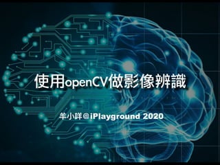 ⽺⼩咩＠iPlayground 2020
使用openCV做影像辨識
 