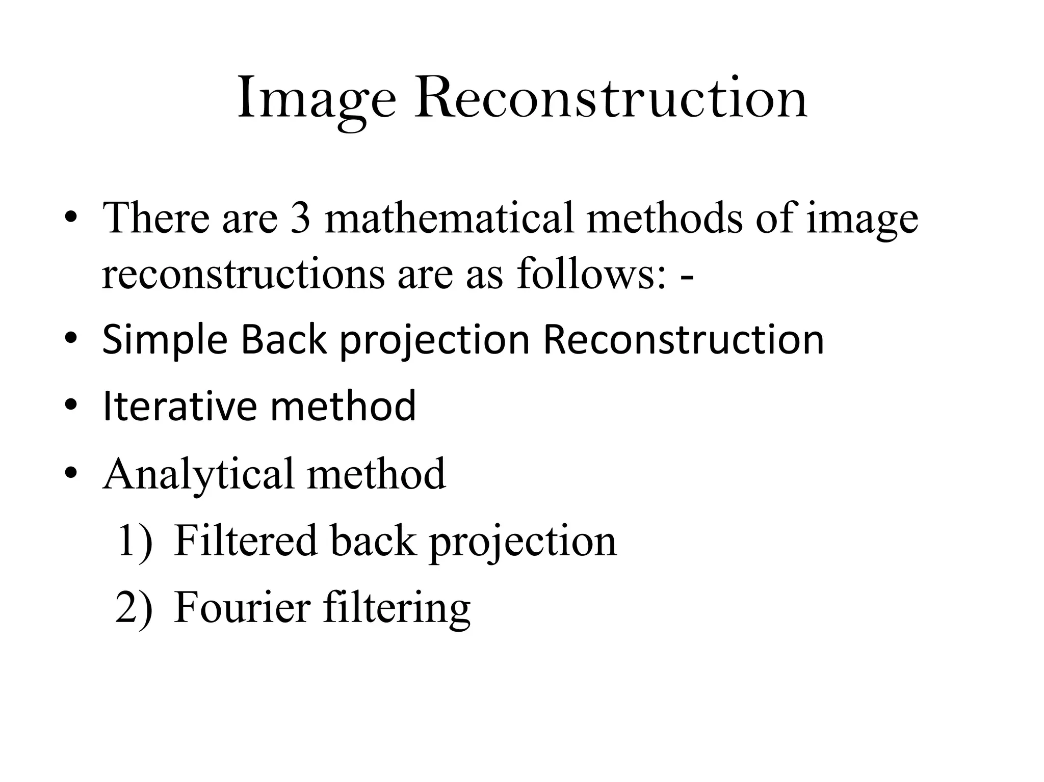 Image Reconstruction
• There are 3 mathematical methods of image
reconstructions are as follows: -
• Simple Back projection Reconstruction
• Iterative method• Iterative method
• Analytical method
1) Filtered back projection
2) Fourier filtering
 