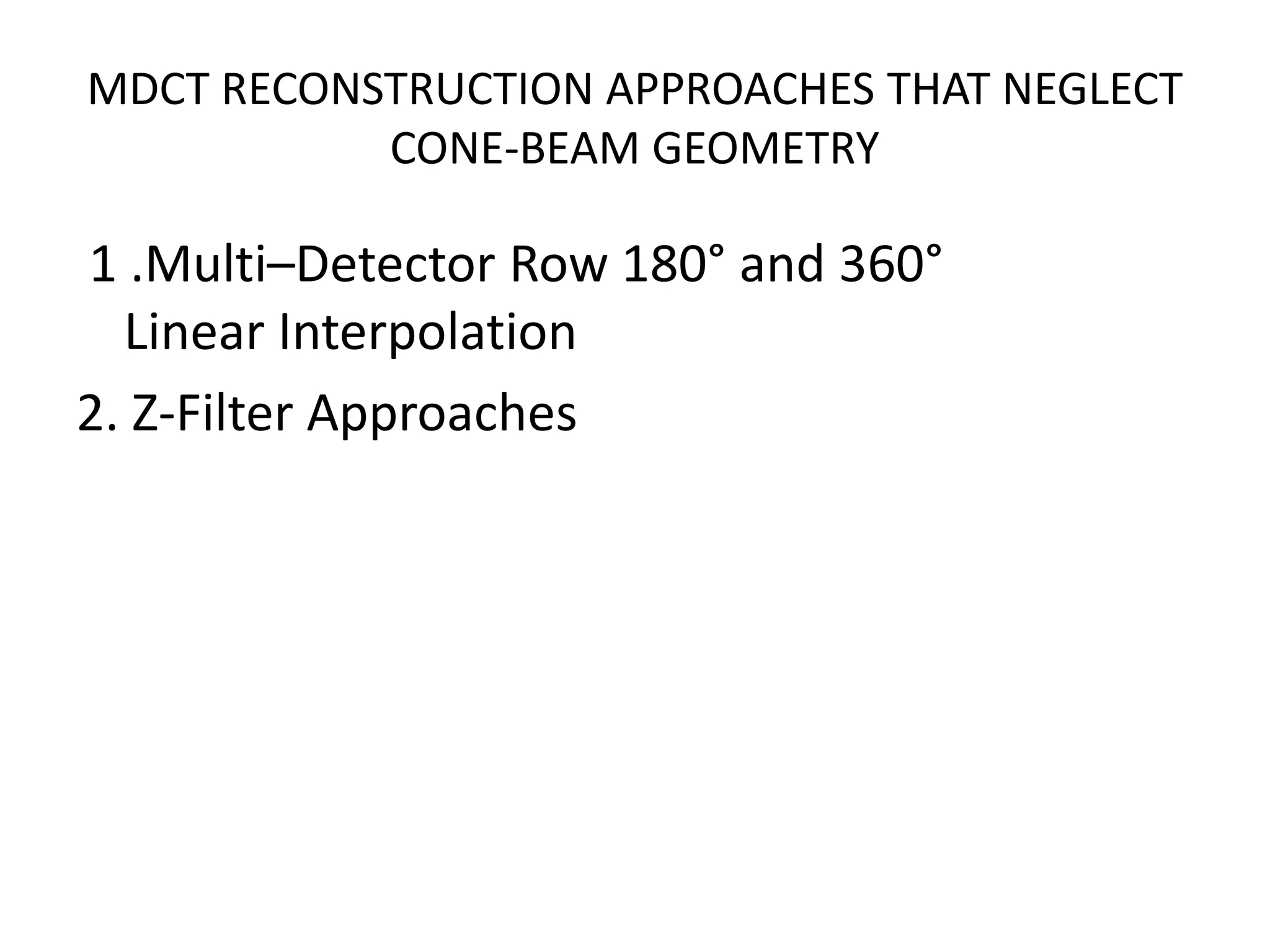 MDCT RECONSTRUCTION APPROACHES THAT NEGLECT
CONE-BEAM GEOMETRY
1 .Multi–Detector Row 180° and 360°
Linear Interpolation
2. Z-Filter Approaches
 