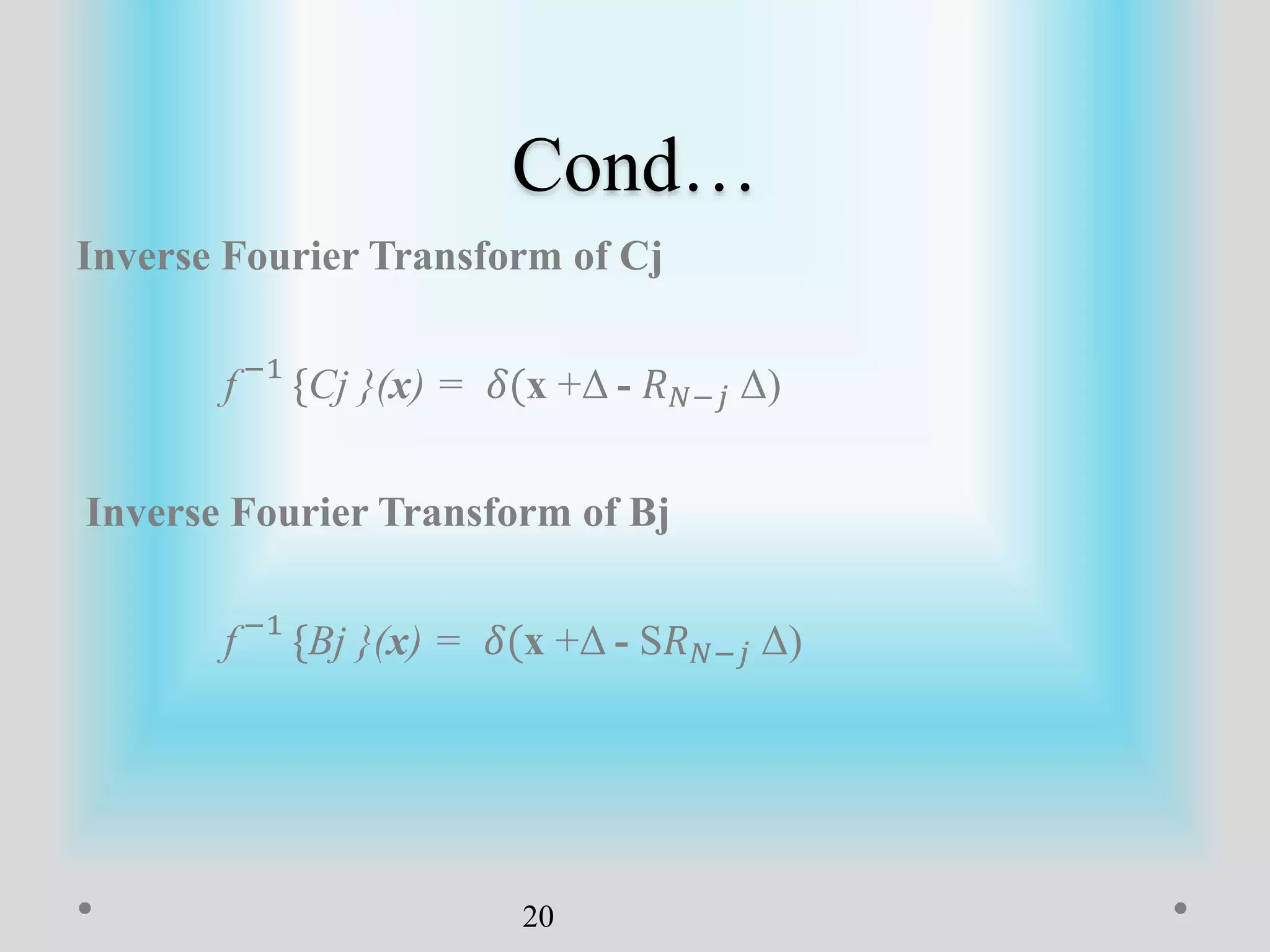 Cond…
Inverse Fourier Transform of Cj
f −1
{Cj }(x) = 𝛿(x +Δ - 𝑅 𝑁−𝑗 Δ)
Inverse Fourier Transform of Bj
f −1
{Bj }(x) = 𝛿(x +Δ - S𝑅 𝑁−𝑗 Δ)
20
 