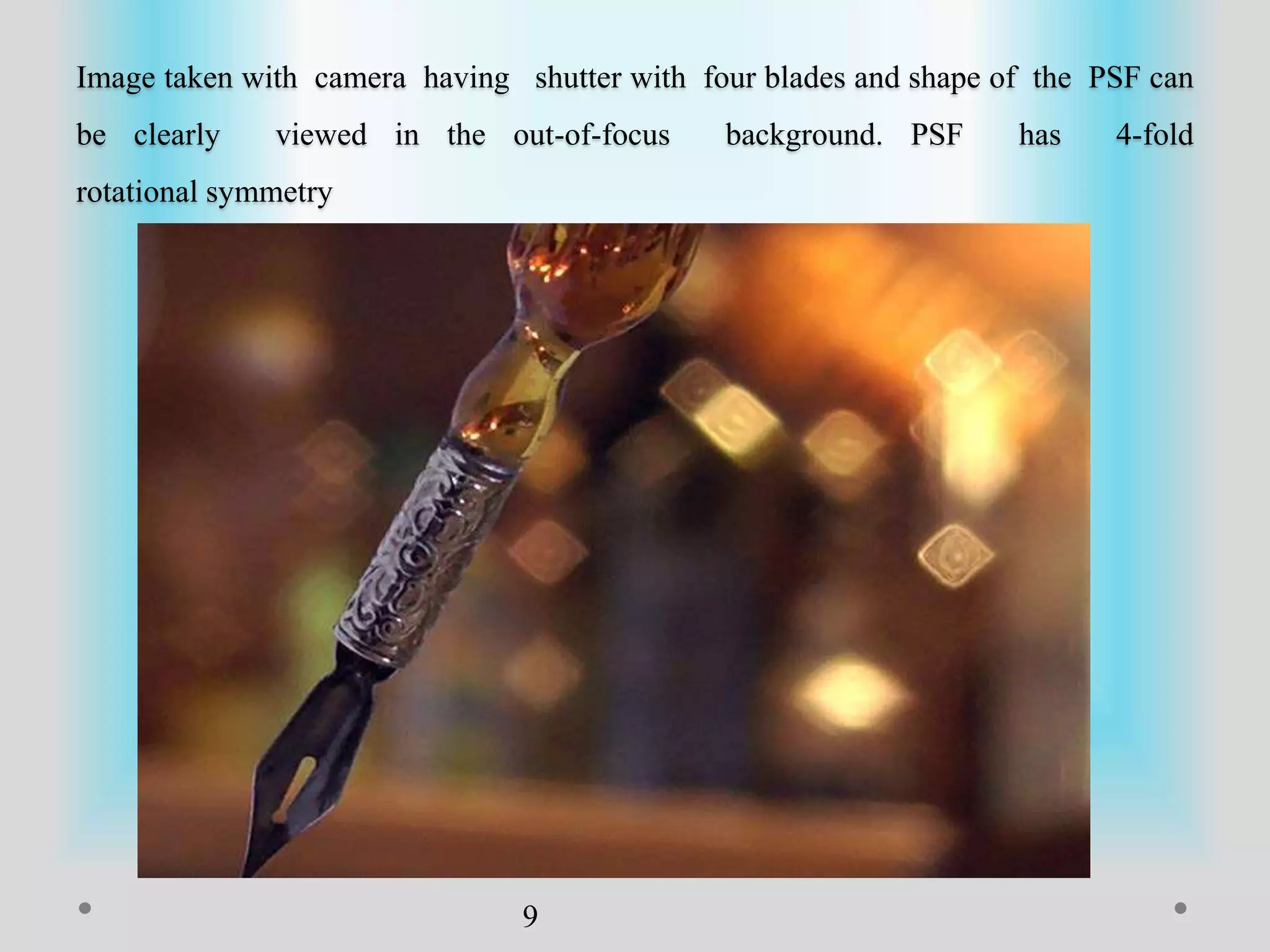 Image taken with camera having shutter with four blades and shape of the PSF can
be clearly viewed in the out-of-focus background. PSF has 4-fold
rotational symmetry
9
 