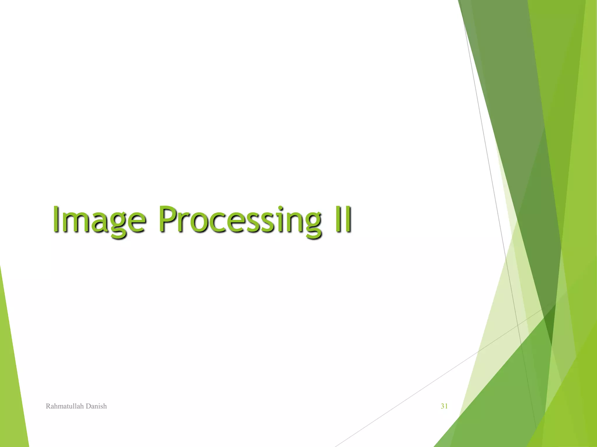 Image Processing II
Rahmatullah Danish 31
 