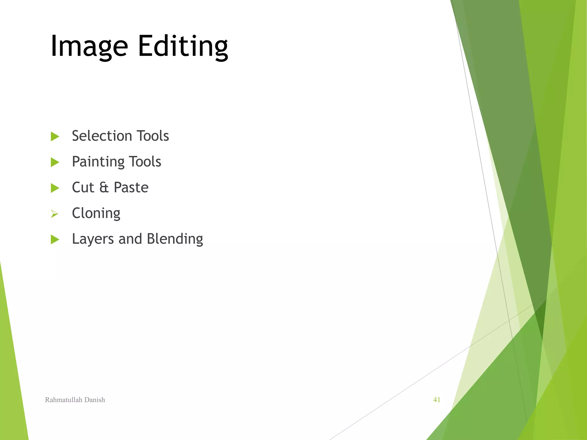 Image Editing
 Selection Tools
 Painting Tools
 Cut & Paste
 Cloning
 Layers and Blending
Rahmatullah Danish 41
 