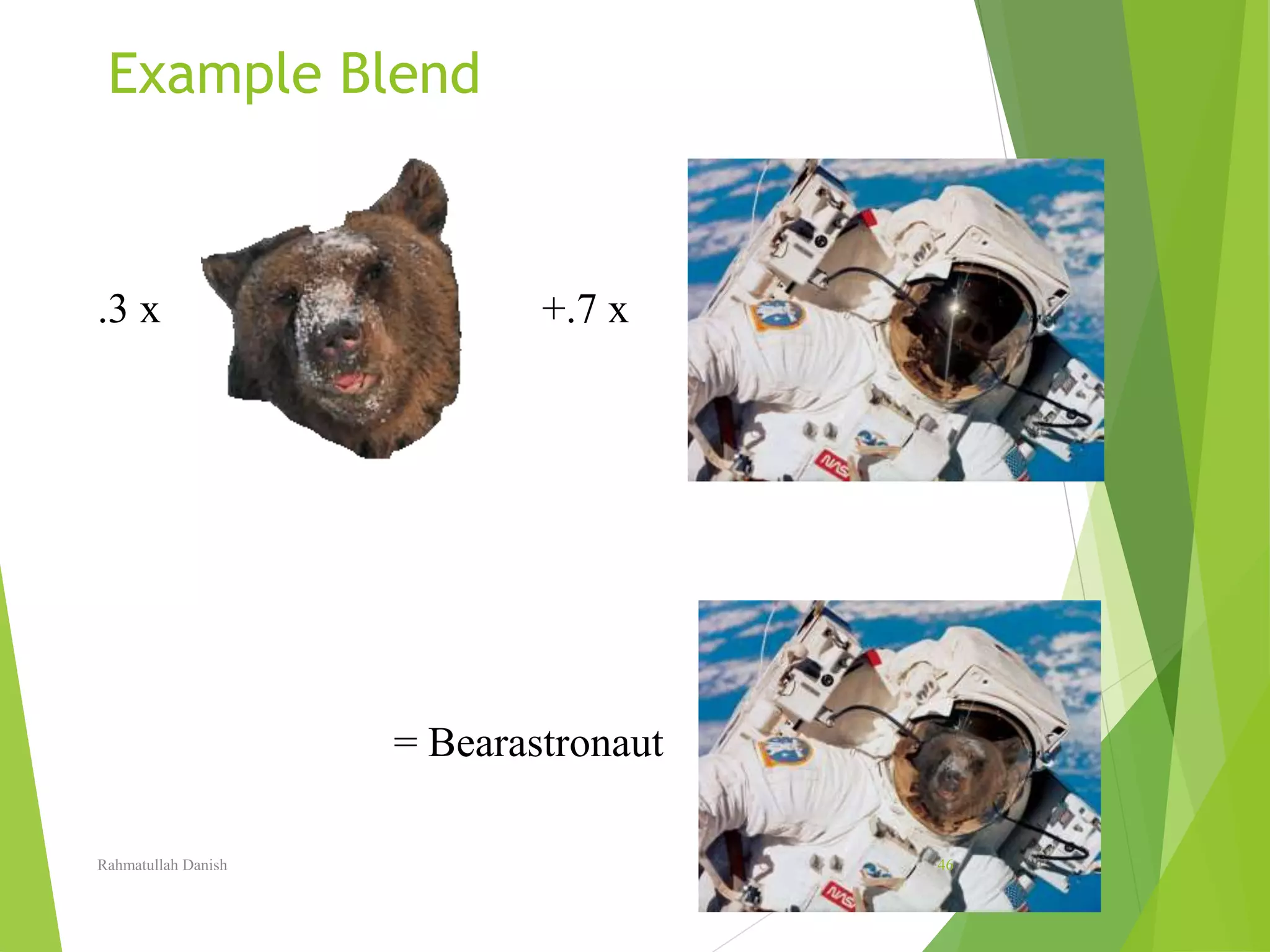 Example Blend
.3 x +.7 x
= Bearastronaut
Rahmatullah Danish 46
 