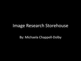 Image Research Storehouse

   By: Michaela Chappell-Dolby
 
