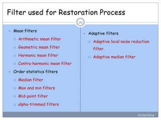 Filter used for Restoration Process 
Mean filters 
Arithmetic mean filter 
Geometric mean filter 
Harmonic mean filter...