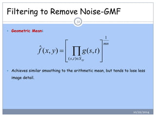 Filtering to Remove Noise-GMF 
 Geometric Mean: 
 Achieves similar smoothing to the arithmetic mean, but tends to lose l...