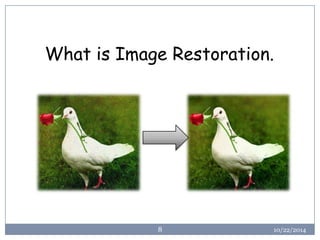 10/22/2014 
8 
What is Image Restoration.  