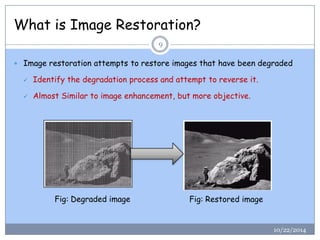What is Image Restoration? 
10/22/2014 
9 
Image restoration attempts to restore images that have been degraded 
Identif...