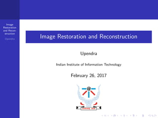 Image
Restoration
and Recon-
struction
Upendra Image Restoration and Reconstruction
Upendra
Indian Institute of Information Technology
February 26, 2017
 