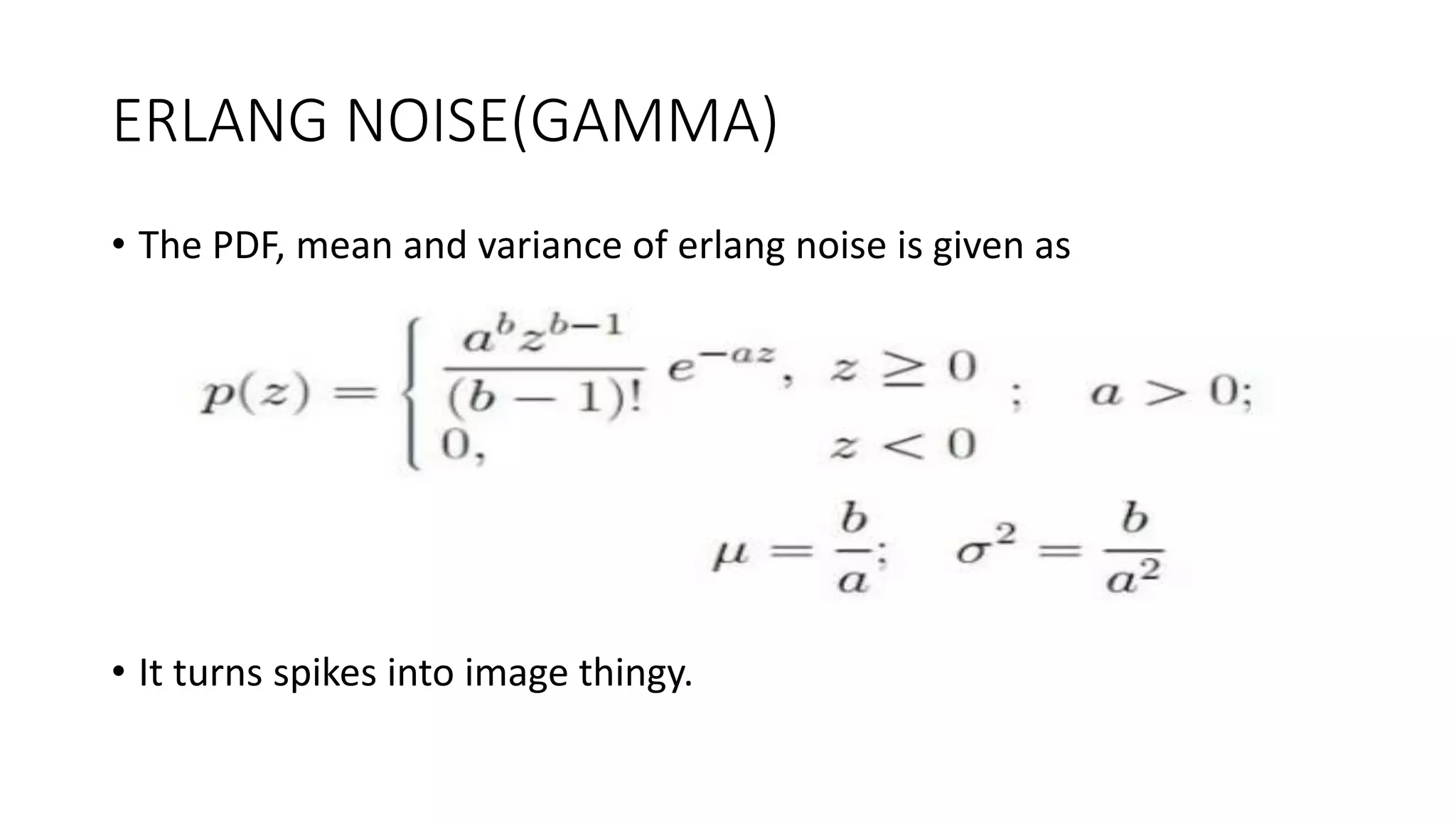 ERLANG NOISE(GAMMA)
• The PDF, mean and variance of erlang noise is given as
• It turns spikes into image thingy.
 