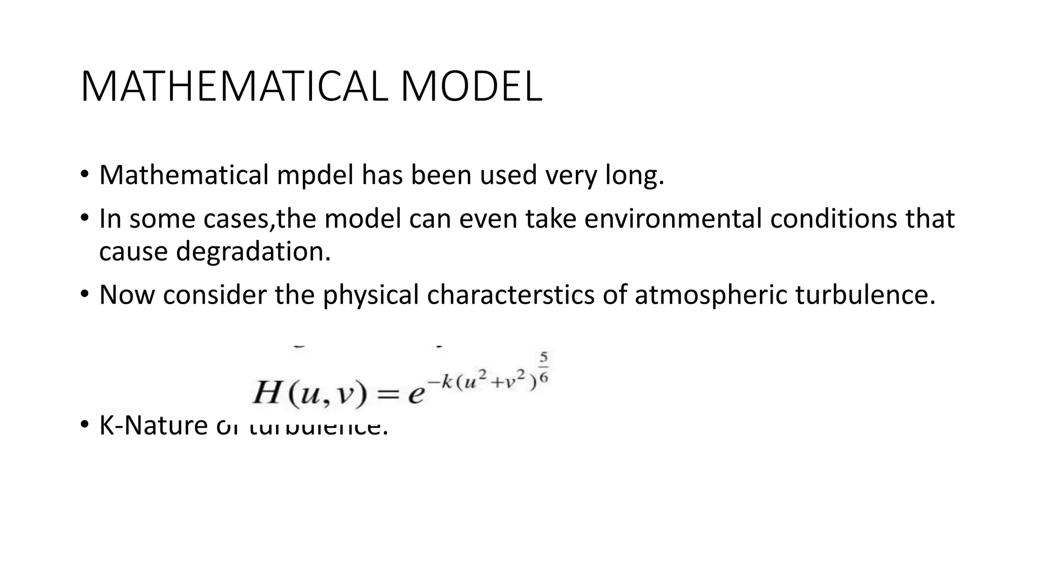 MATHEMATICAL MODEL
• Mathematical mpdel has been used very long.
• In some cases,the model can even take environmental conditions that
cause degradation.
• Now consider the physical characterstics of atmospheric turbulence.
• K-Nature of turbulence.
 