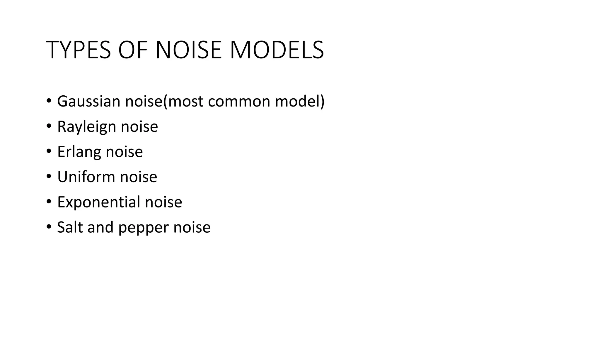 TYPES OF NOISE MODELS
• Gaussian noise(most common model)
• Rayleign noise
• Erlang noise
• Uniform noise
• Exponential noise
• Salt and pepper noise
 