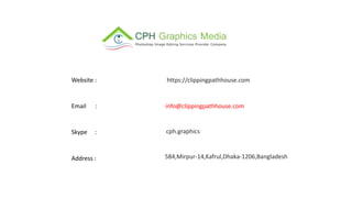 info@clippingpathhouse.com
cph.graphics
584,Mirpur-14,Kafrul,Dhaka-1206,Bangladesh
https://clippingpathhouse.com
Website :
Email :
Skype :
Address :
 