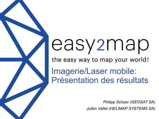 SUISSE PUBLIC 2017Neuchâtel, 12.12.2018
Imagerie/Laser mobile:
Présentation des résultats
Philipp Schaer (GEOSAT SA)
Julien Vallet (HELIMAP SYSTEMS SA)
 
