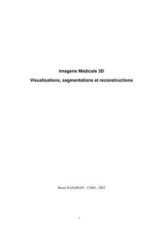 1
Imagerie Médicale 3D
Visualisations, segmentations et reconstructions
Bruno NAZARIAN – CNRS - 2002
 
