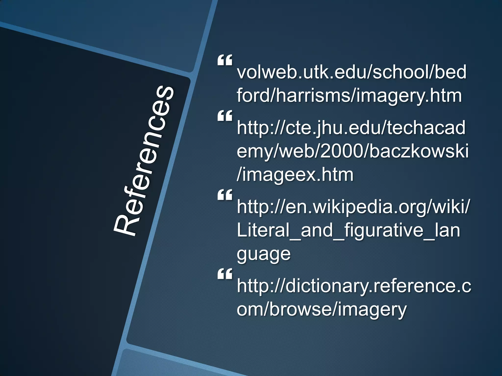  volweb.utk.edu/school/bed
  ford/harrisms/imagery.htm
 http://cte.jhu.edu/techacad
  emy/web/2000/baczkowski
  /imageex.htm
 http://en.wikipedia.org/wiki/
  Literal_and_figurative_lan
  guage
 http://dictionary.reference.c
  om/browse/imagery
 