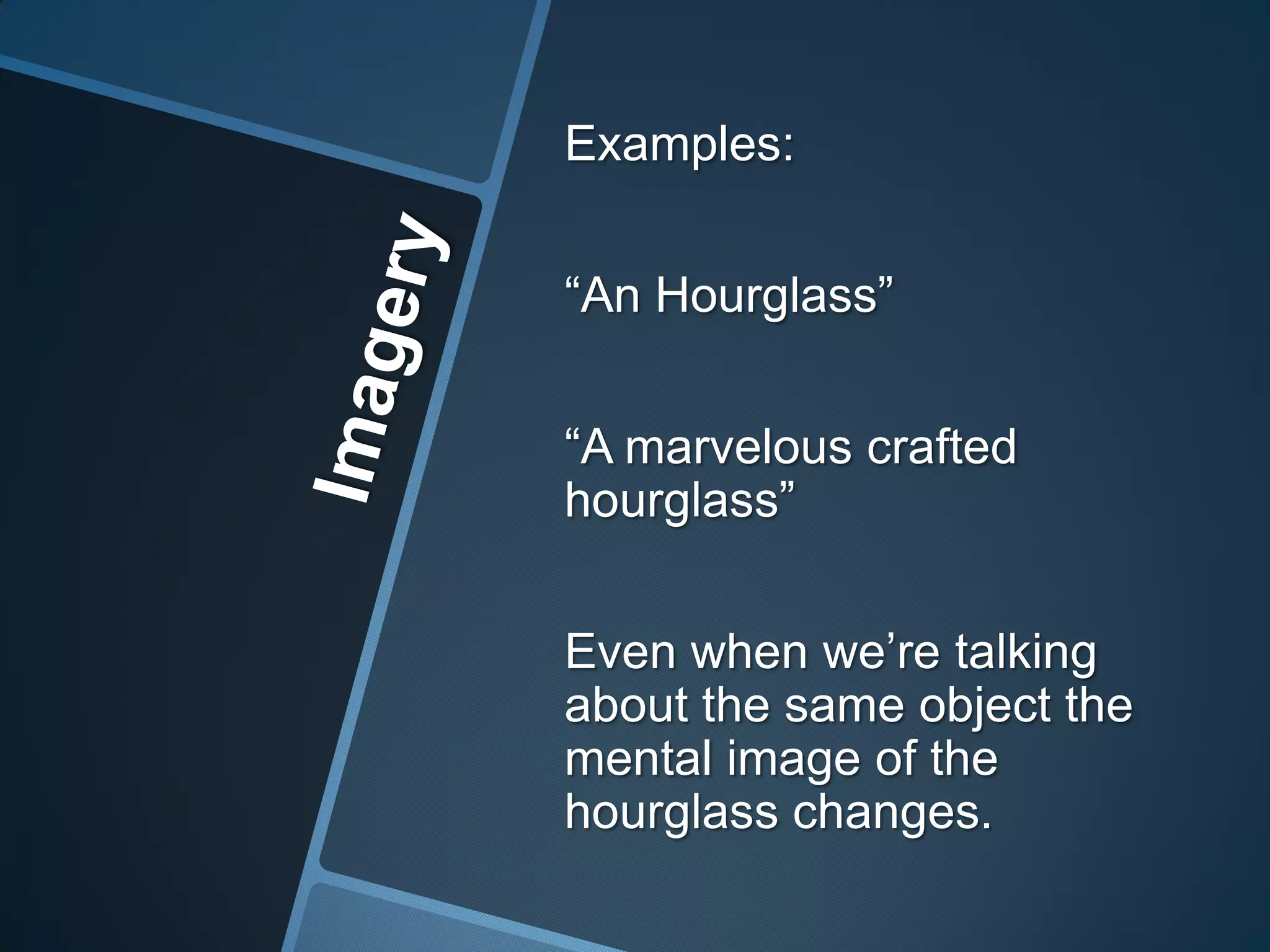 Examples:


“An Hourglass”


“A marvelous crafted
hourglass”


Even when we’re talking
about the same object the
mental image of the
hourglass changes.
 