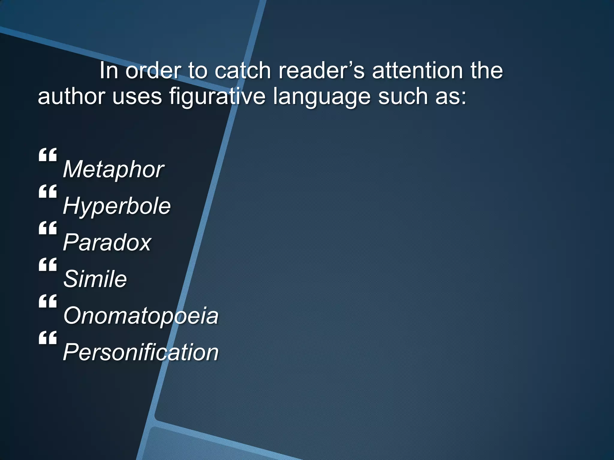 In order to catch reader’s attention the
author uses figurative language such as:


 Metaphor
 Hyperbole
 Paradox
 Simile
 Onomatopoeia
 Personification
 