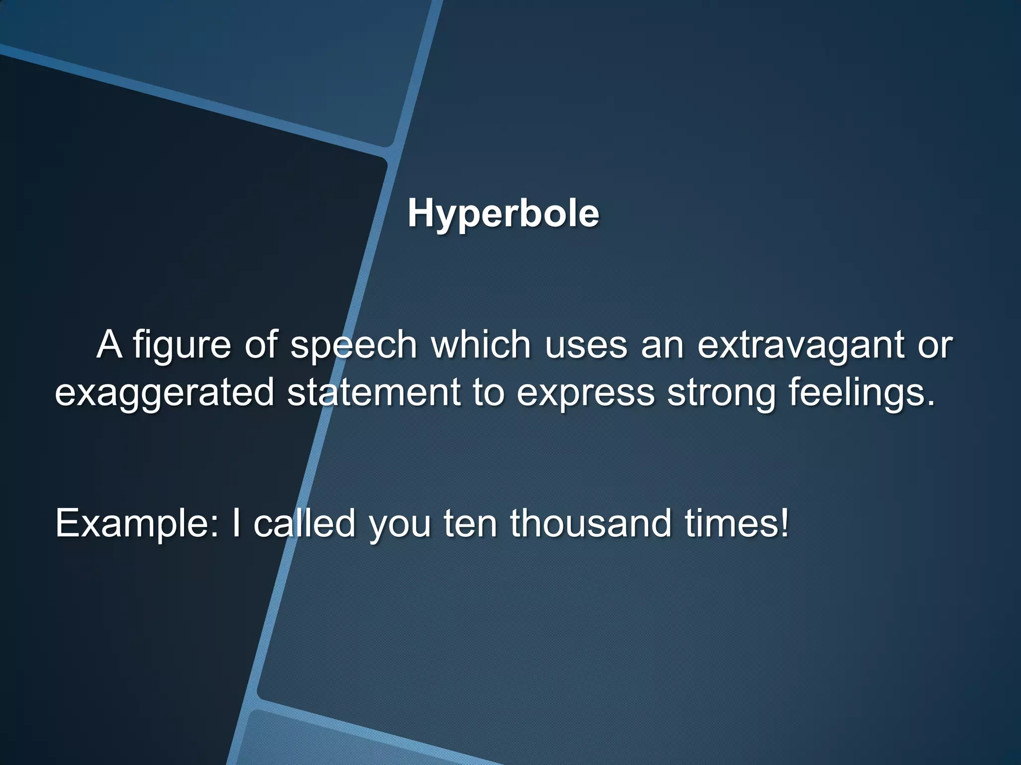 Hyperbole


  A figure of speech which uses an extravagant or
exaggerated statement to express strong feelings.


Example: I called you ten thousand times!
 