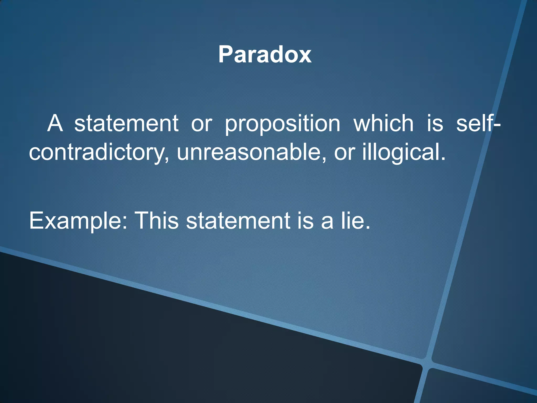 Paradox

 A statement or proposition which is self-
contradictory, unreasonable, or illogical.

Example: This statement is a lie.
 