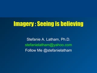 Imagery : Seeing is believing

     Stefanie A. Latham, Ph.D.
    stefanielatham@yahoo.com
    Follow Me @stefanielatham
 