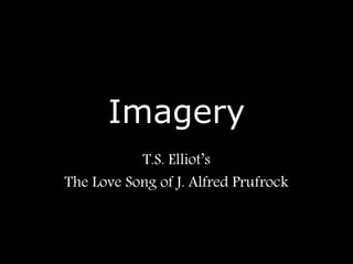 Imagery
T.S. Elliot’s
The Love Song of J. Alfred Prufrock
 