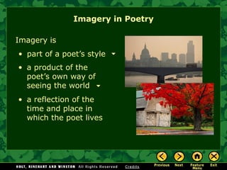 Imagery is
• part of a poet’s style
• a product of the
poet’s own way of
seeing the world
• a reflection of the
time and place in
which the poet lives
Imagery in Poetry
 