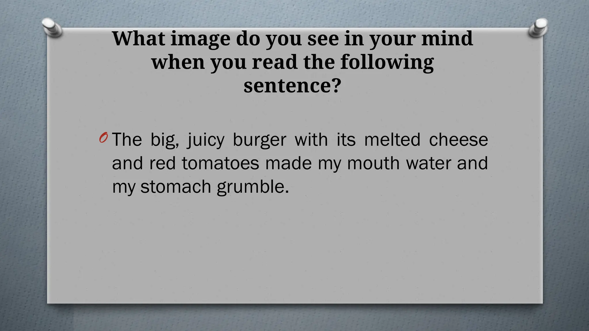 What image do you see in your mind
when you read the following
sentence?
O The big, juicy burger with its melted cheese
and red tomatoes made my mouth water and
my stomach grumble.
 