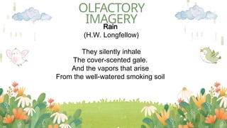 OLFACTORY
IMAGERY
Rain
(H.W. Longfellow)
They silently inhale
The cover-scented gale.
And the vapors that arise
From the well-watered smoking soil
 
