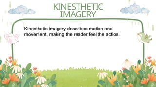 KINESTHETIC
IMAGERY
Kinesthetic imagery describes motion and
movement, making the reader feel the action.
 
