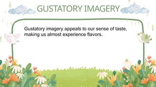 GUSTATORY IMAGERY
Gustatory imagery appeals to our sense of taste,
making us almost experience flavors.
 