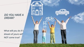 DO YOU HAVE A
DREAM?
What will you do if this
dream of yours will
NOT come true?
 