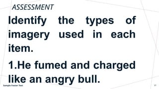 ASSESSMENT
Identify the types of
imagery used in each
item.
1.He fumed and charged
like an angry bull.
Sample Footer Text 37
 
