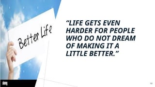 “LIFE GETS EVEN
HARDER FOR PEOPLE
WHO DO NOT DREAM
OF MAKING IT A
LITTLE BETTER.”
53
 