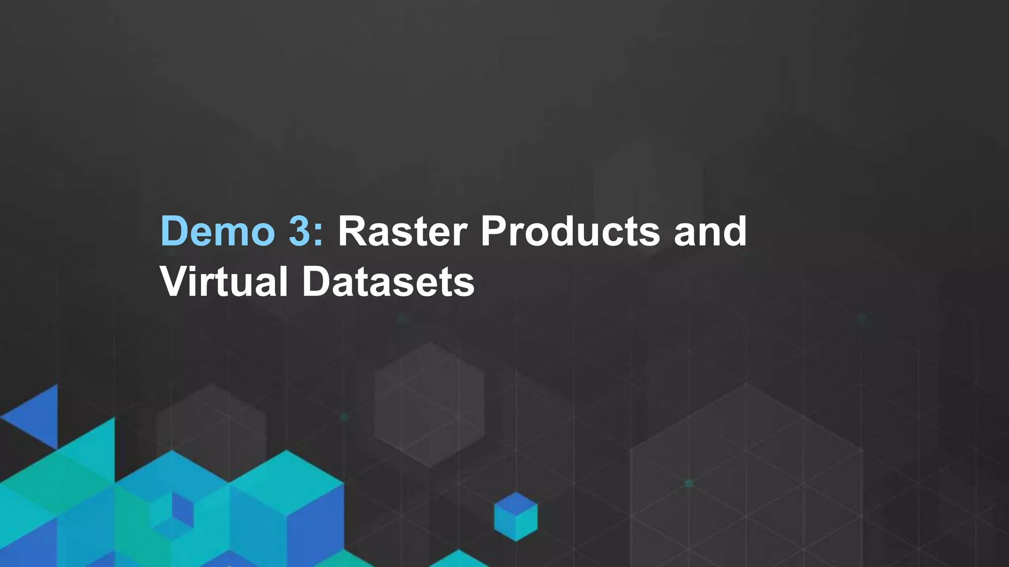 Demo 3: Raster Products and
Virtual Datasets
 