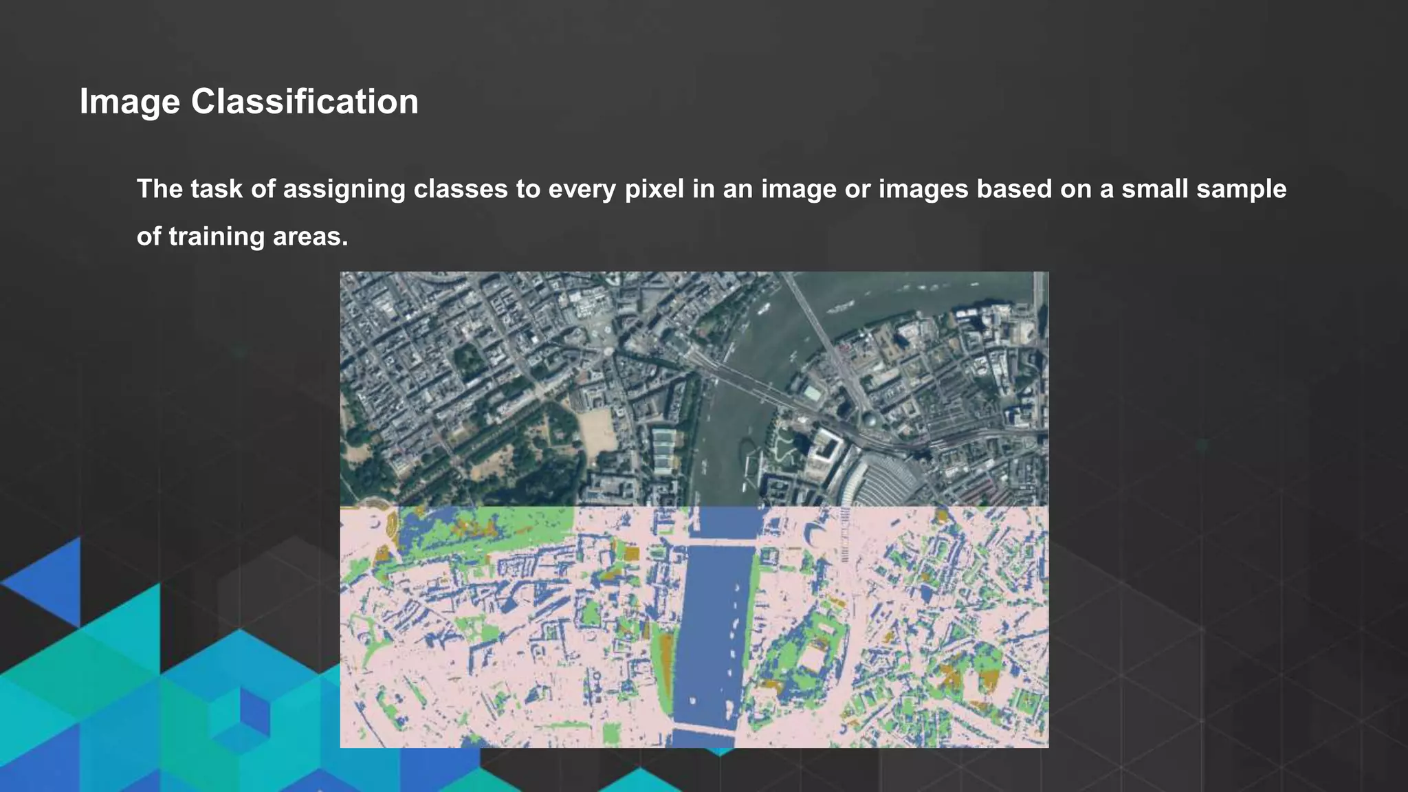 • Click to edit Master text styles
- Second level
- Third level
Image Classification
The task of assigning classes to every pixel in an image or images based on a small sample
of training areas.
 