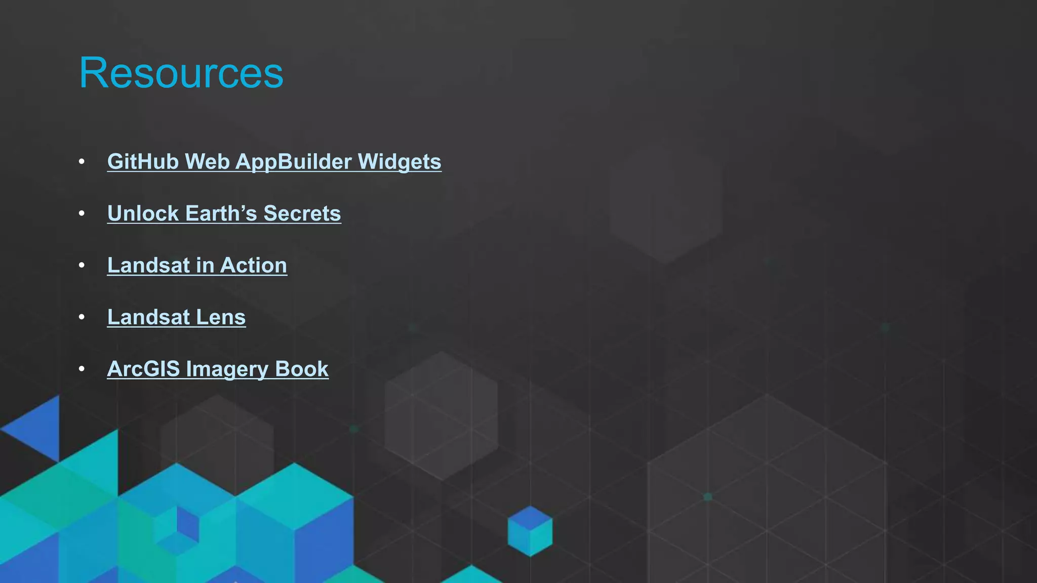Resources
• GitHub Web AppBuilder Widgets
• Unlock Earth’s Secrets
• Landsat in Action
• Landsat Lens
• ArcGIS Imagery Book
 