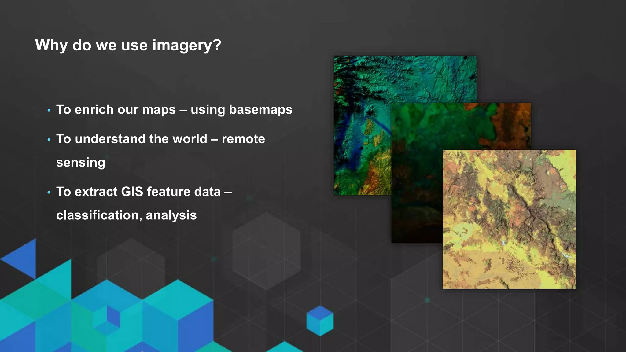 • Click to edit Master text styles
- Second level
- Third level
Why do we use imagery?
• To enrich our maps – using basemaps
• To understand the world – remote
sensing
• To extract GIS feature data –
classification, analysis
 