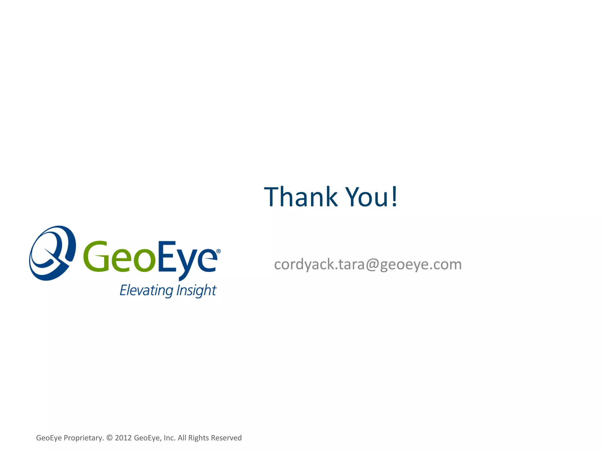 Thank You!

                                                              cordyack.tara@geoeye.com




GeoEye Proprietary. © 2012 GeoEye, Inc. All Rights Reserved
 