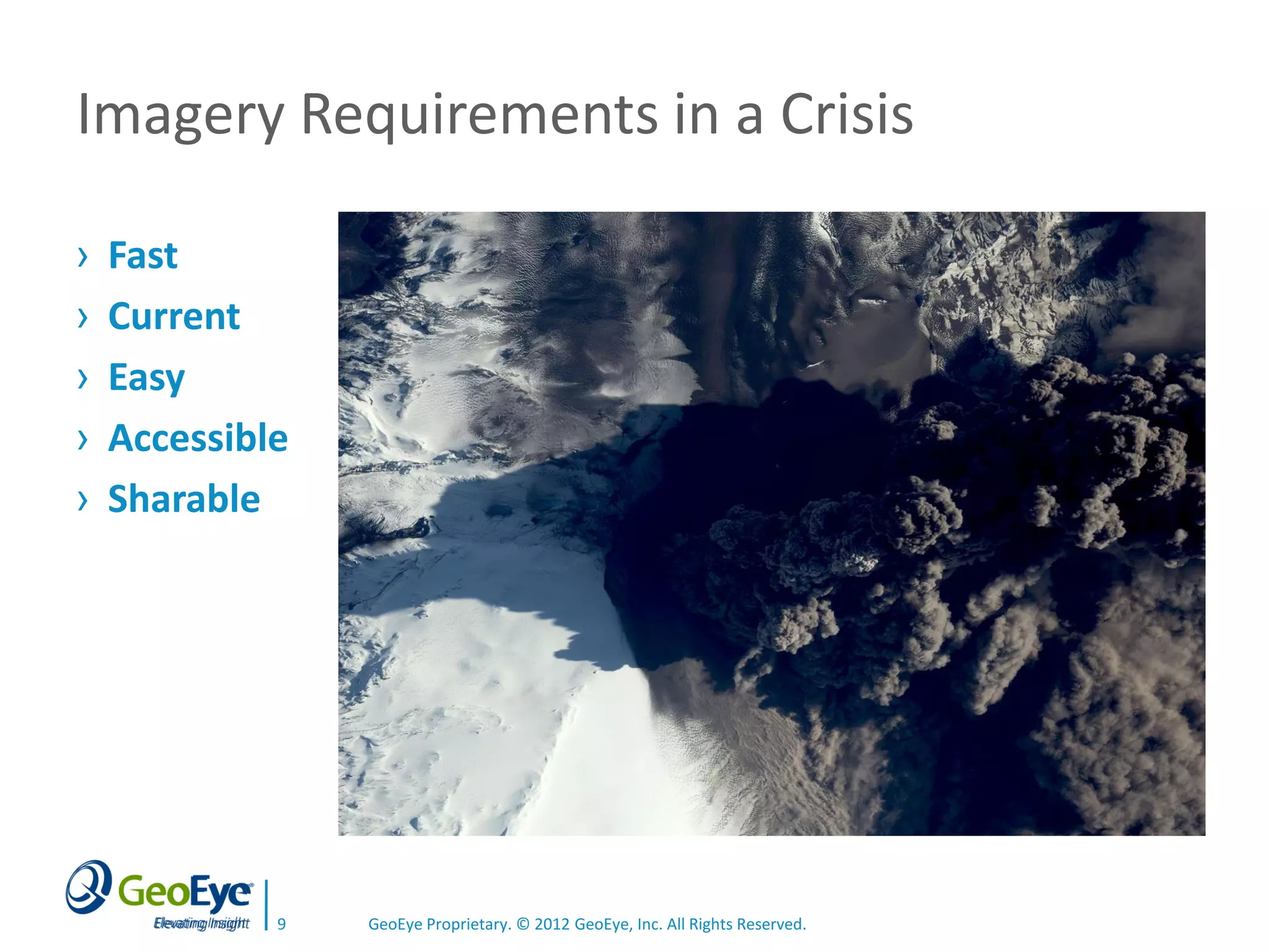 Imagery Requirements in a Crisis

›   Fast
›   Current
›   Easy
›   Accessible
›   Sharable




             9   GeoEye Proprietary. © 2012 GeoEye, Inc. All Rights Reserved.
 