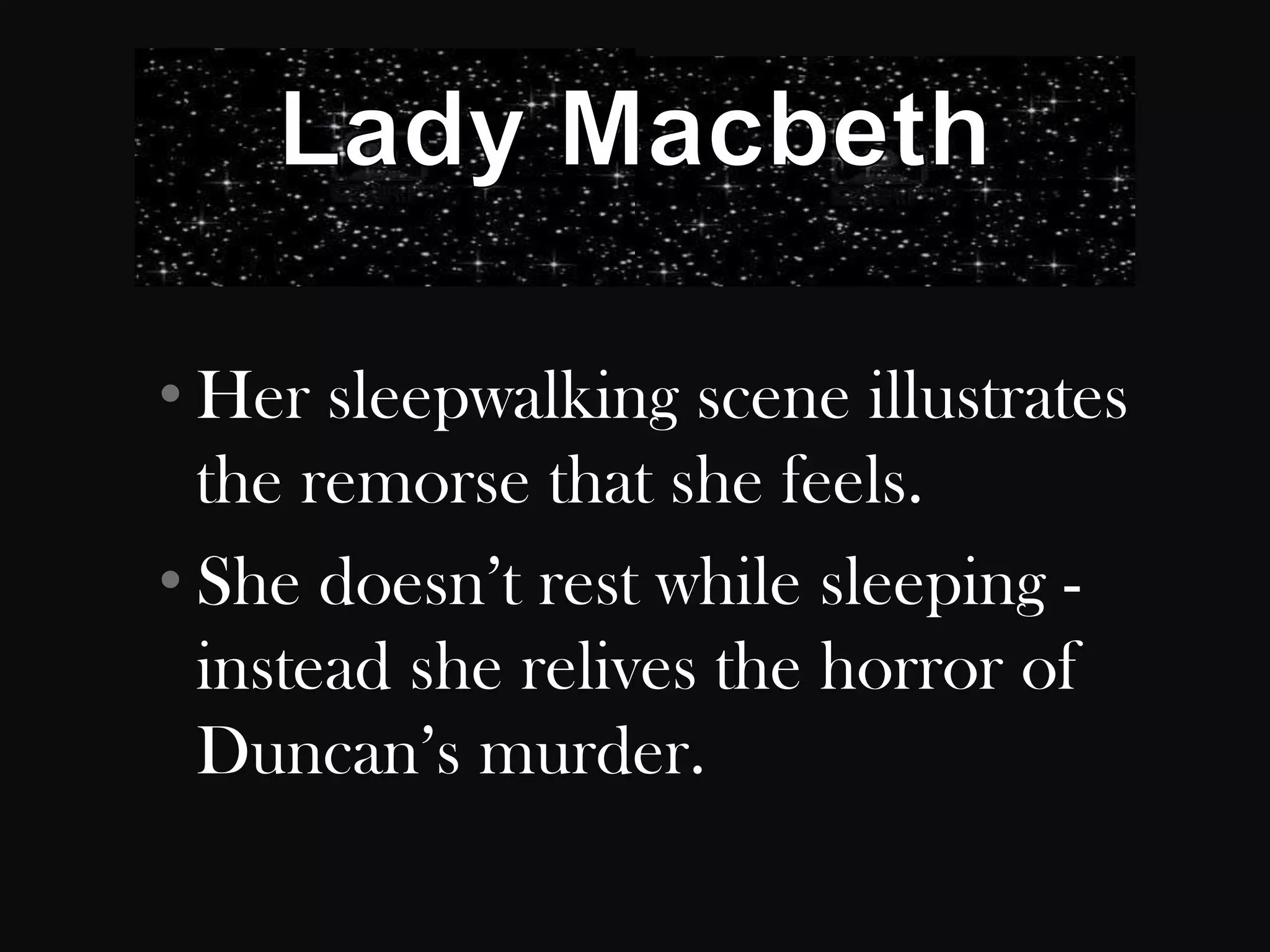 • Her sleepwalking scene illustrates
  the remorse that she feels.
• She doesn‟t rest while sleeping -
  instead she relives the horror of
  Duncan‟s murder.
 