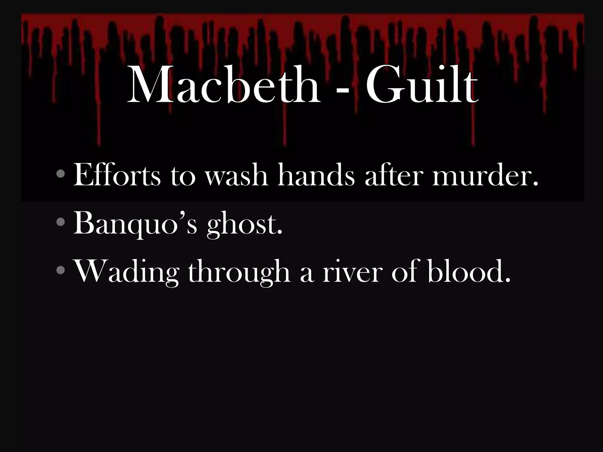 • Efforts to wash hands after murder.
• Banquo‟s ghost.
• Wading through a river of blood.
 
