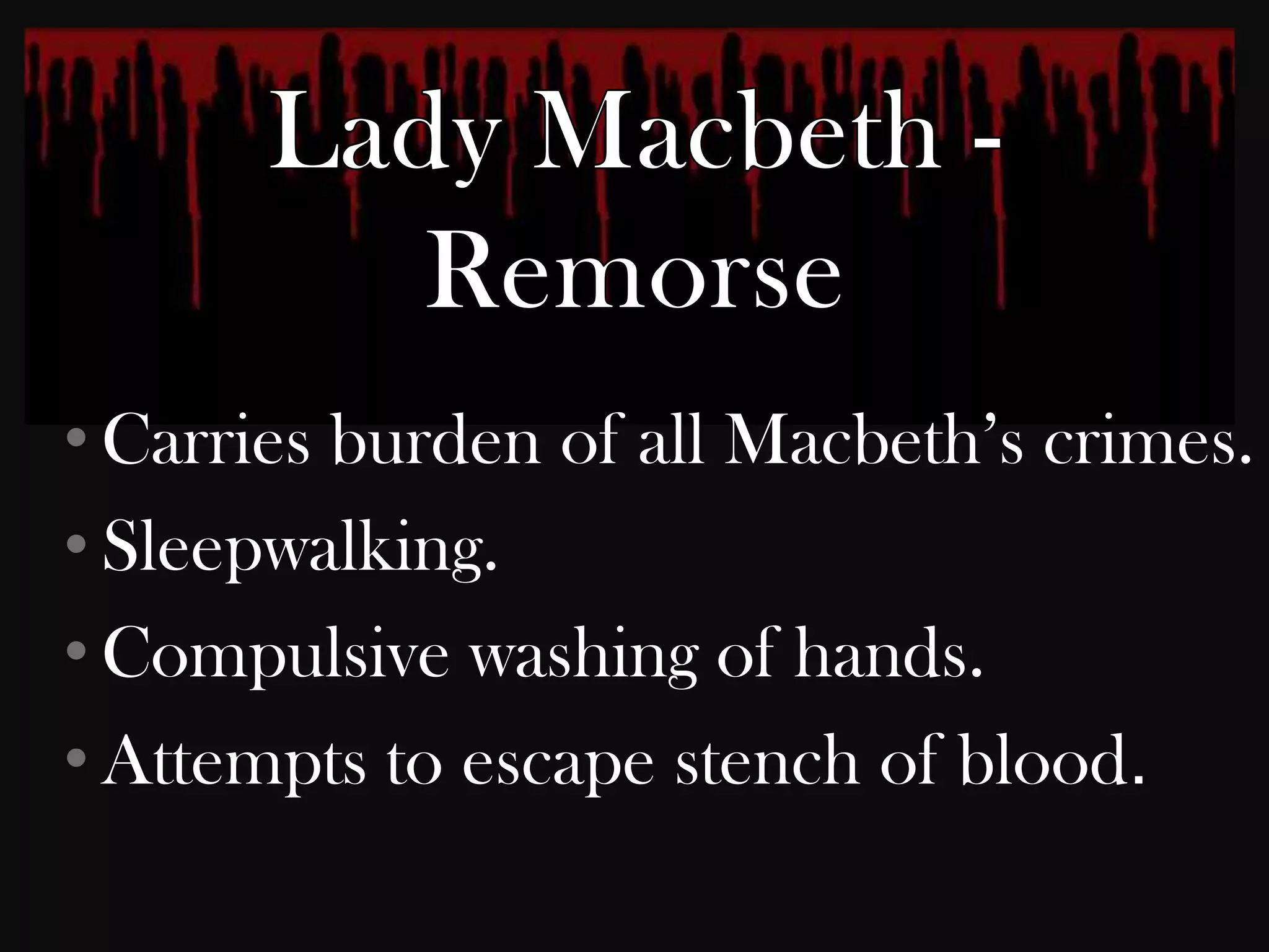 • Carries burden of all Macbeth‟s crimes.
• Sleepwalking.
• Compulsive washing of hands.
• Attempts to escape stench of blood.
 