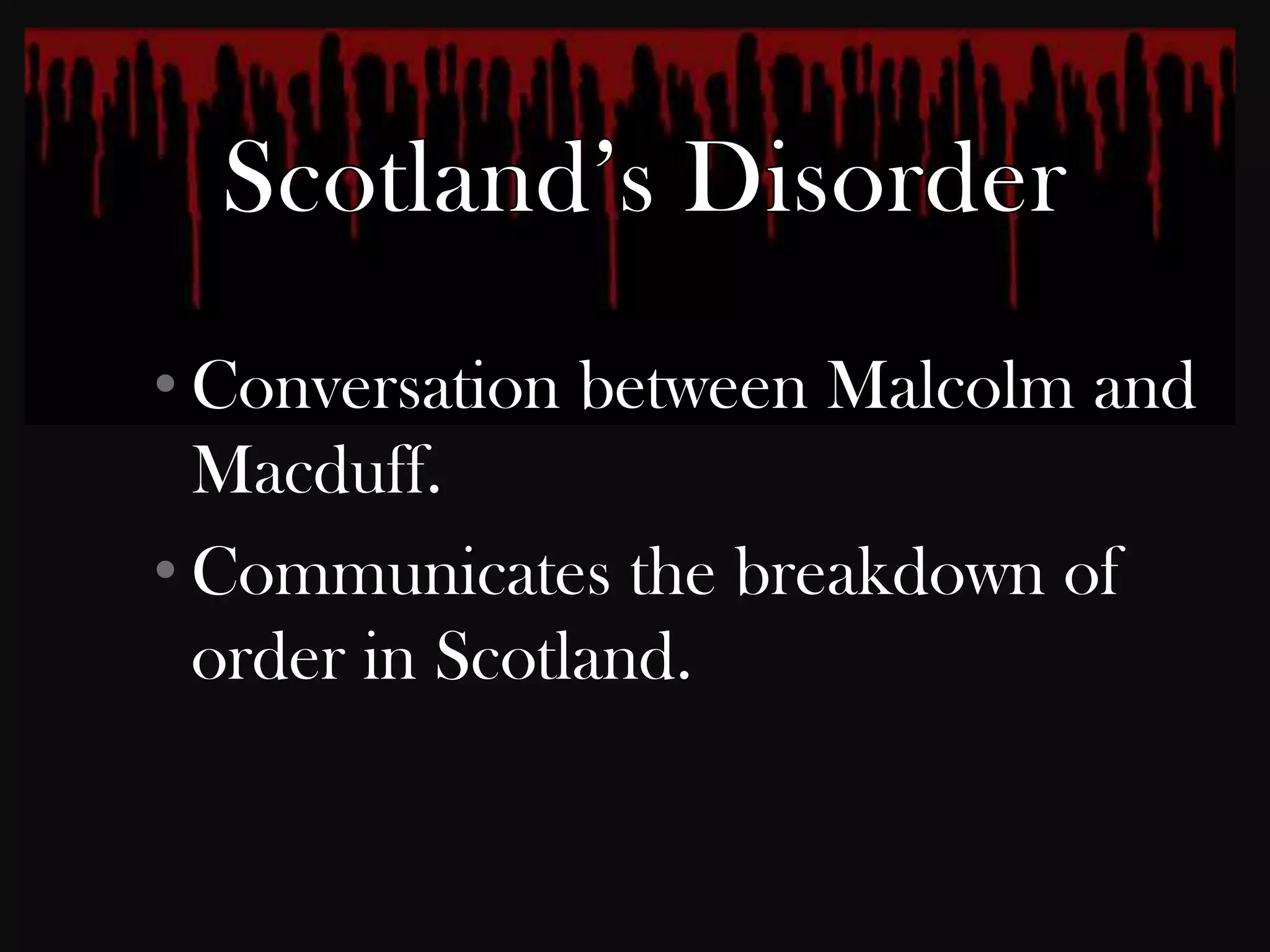 • Conversation between Malcolm and
  Macduff.
• Communicates the breakdown of
  order in Scotland.
 