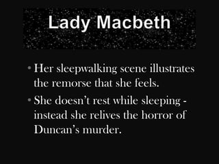• Her sleepwalking scene illustrates
  the remorse that she feels.
• She doesn‟t rest while sleeping -
  instead she relives the horror of
  Duncan‟s murder.
 