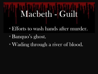 • Efforts to wash hands after murder.
• Banquo‟s ghost.
• Wading through a river of blood.
 