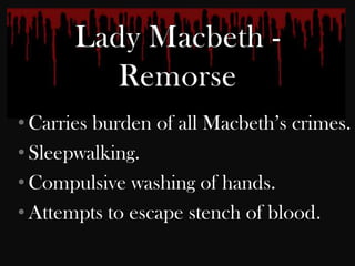 • Carries burden of all Macbeth‟s crimes.
• Sleepwalking.
• Compulsive washing of hands.
• Attempts to escape stench of blood.
 
